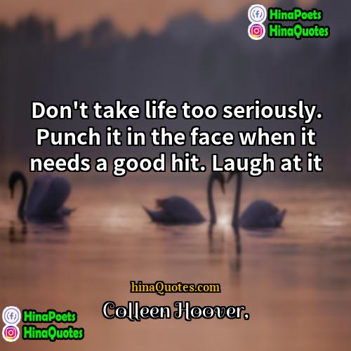 Colleen Hoover Quotes | Don't take life too seriously. Punch it
